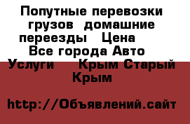 Попутные перевозки грузов, домашние переезды › Цена ­ 7 - Все города Авто » Услуги   . Крым,Старый Крым